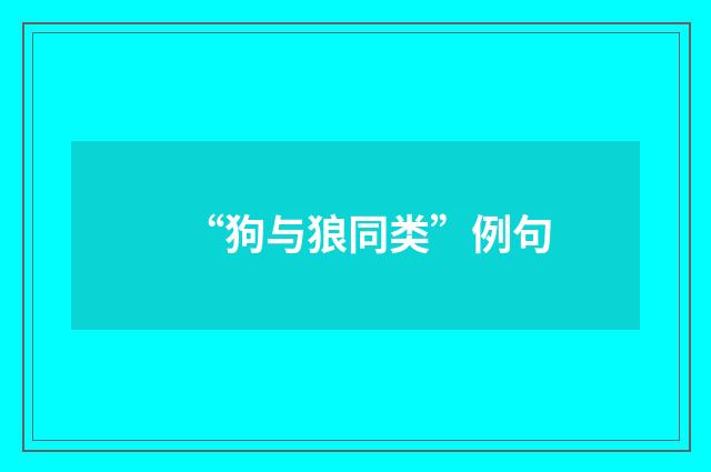 “狗与狼同类”例句