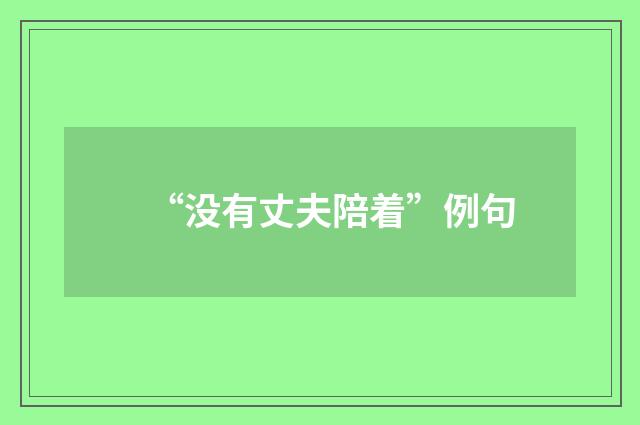 “没有丈夫陪着”例句