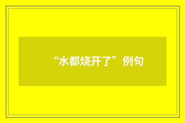 “水都烧开了”例句