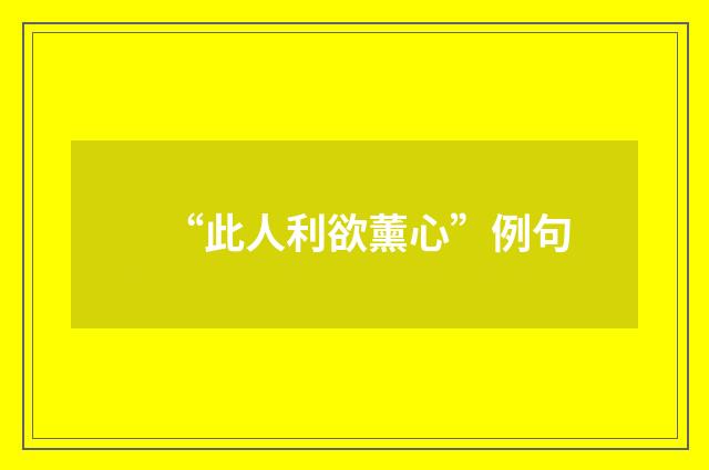 “此人利欲薰心”例句