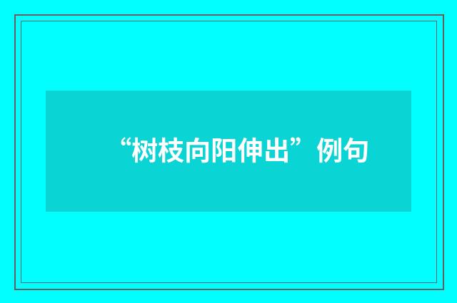 “树枝向阳伸出”例句