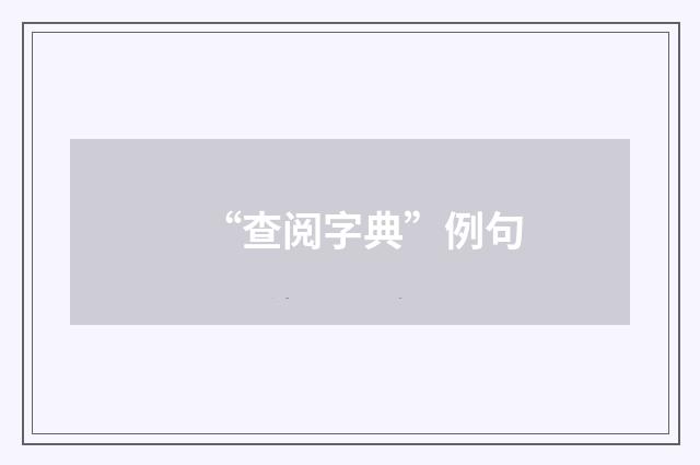 “查阅字典”例句