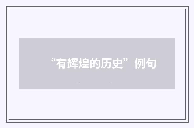 “有辉煌的历史”例句