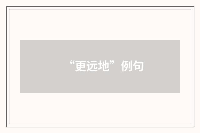 “更远地”例句