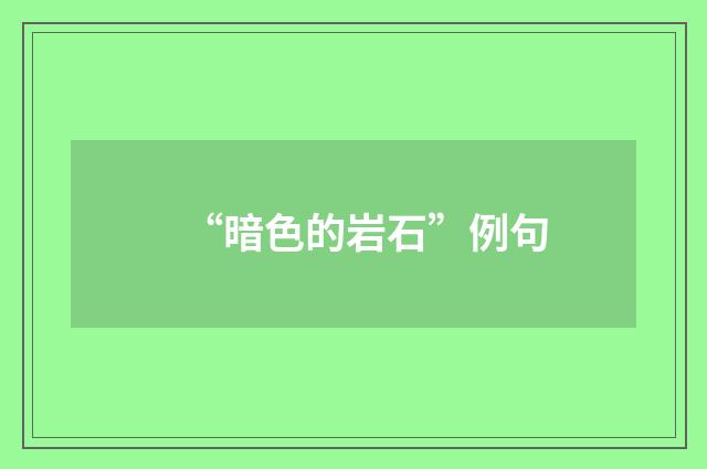 “暗色的岩石”例句