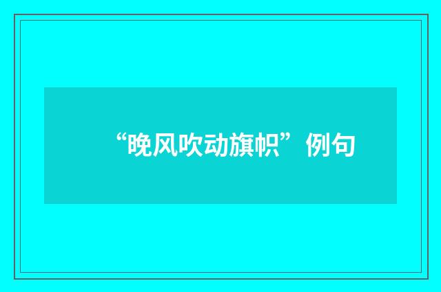 “晚风吹动旗帜”例句