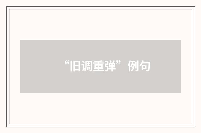 “旧调重弹”例句