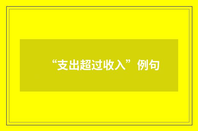 “支出超过收入”例句