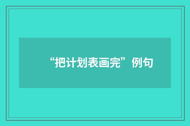 “把计划表画完”例句