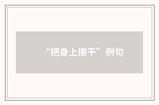 “把身上擦干”例句