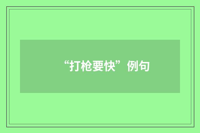 “打枪要快”例句