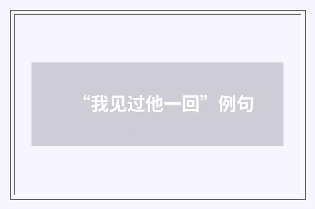 “我见过他一回”例句