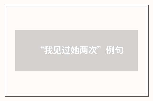 “我见过她两次”例句