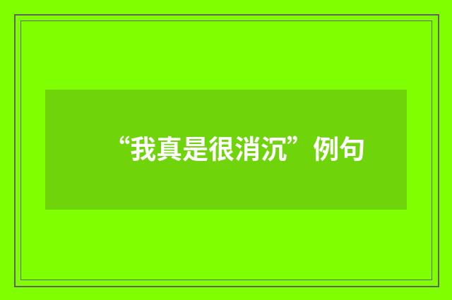 “我真是很消沉”例句