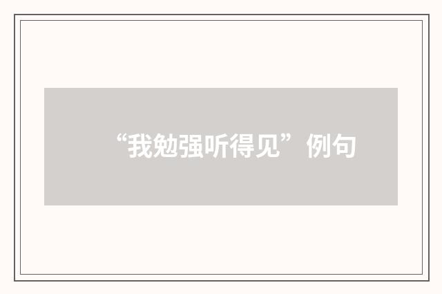 “我勉强听得见”例句