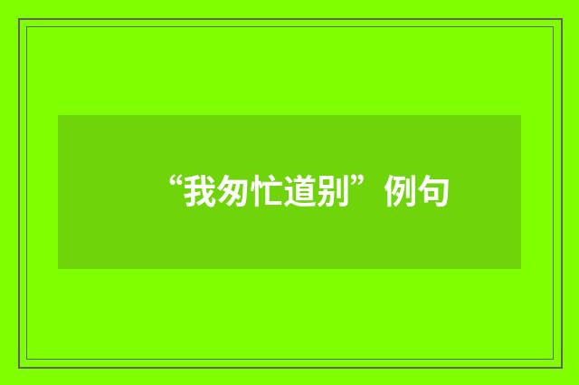 “我匆忙道别”例句