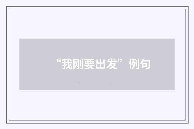 “我刚要出发”例句