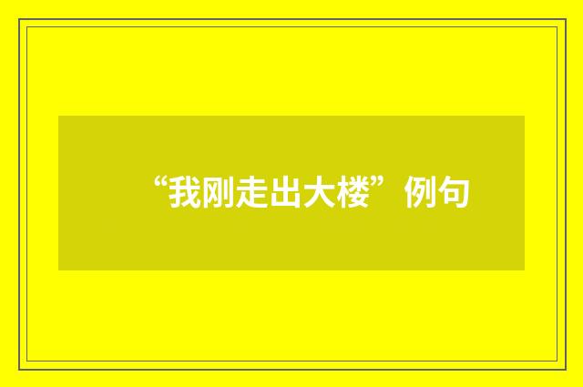 “我刚走出大楼”例句