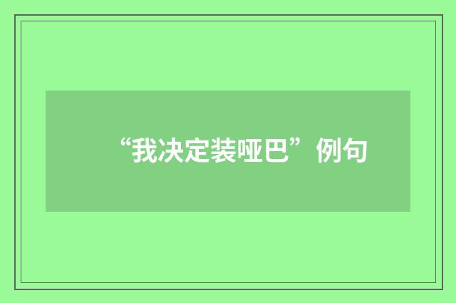 “我决定装哑巴”例句