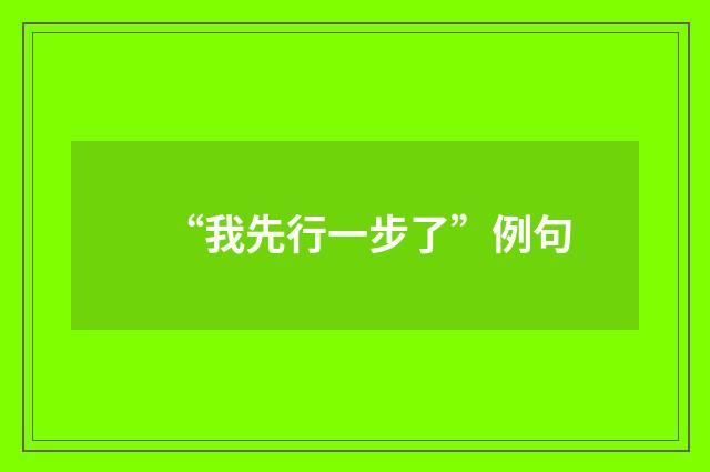 “我先行一步了”例句
