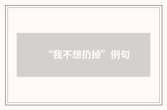 “我不想扔掉”例句