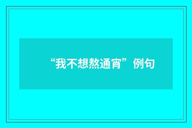 “我不想熬通宵”例句