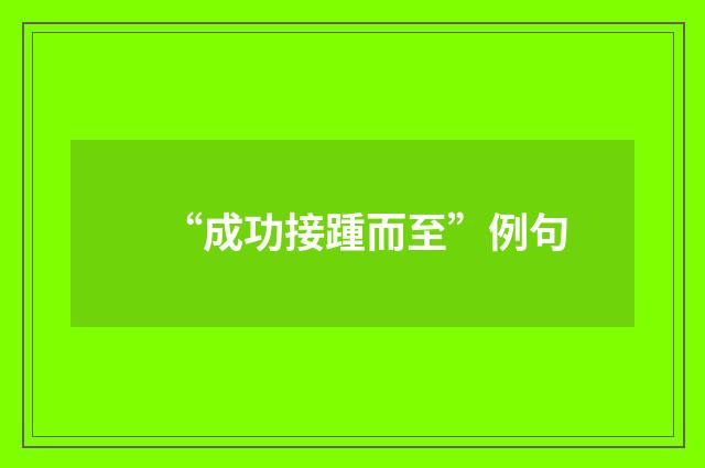 “成功接踵而至”例句