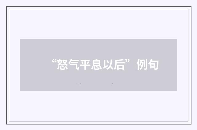 “怒气平息以后”例句