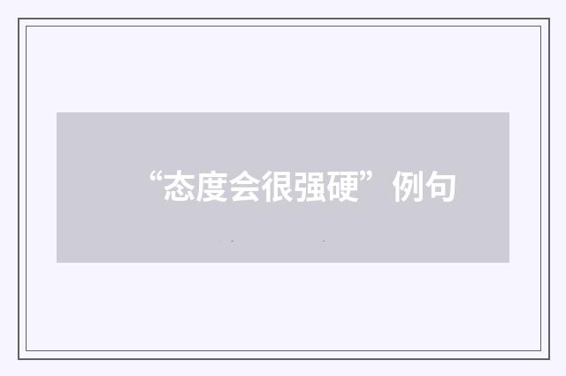 “态度会很强硬”例句