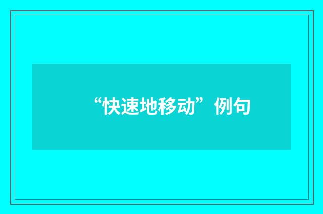 “快速地移动”例句