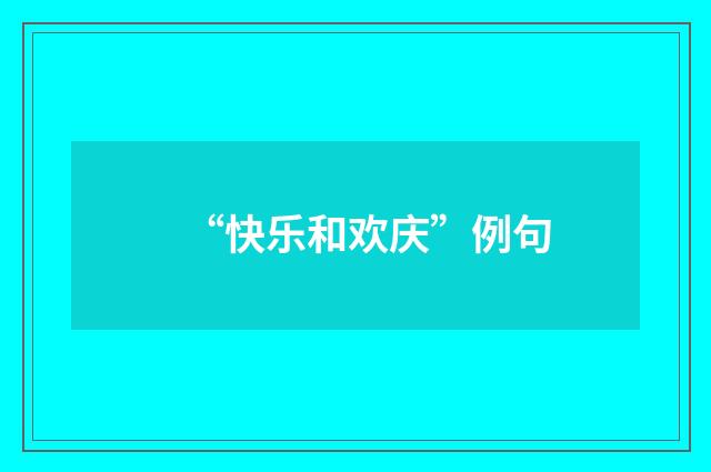 “快乐和欢庆”例句