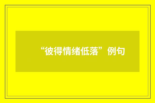 “彼得情绪低落”例句