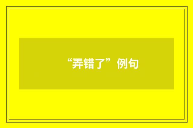 “弄错了”例句