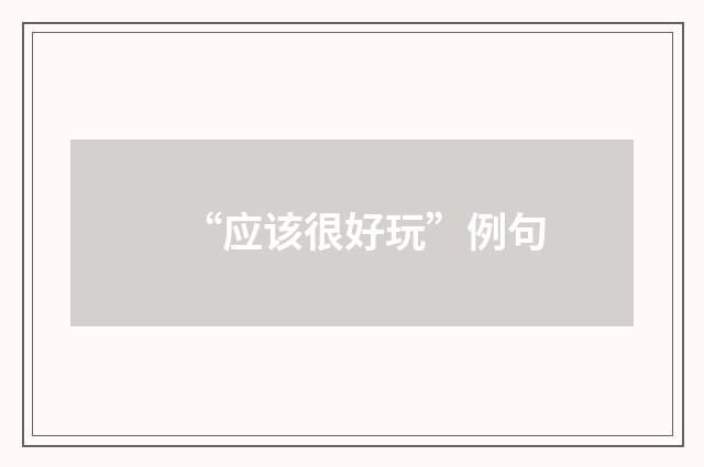 “应该很好玩”例句