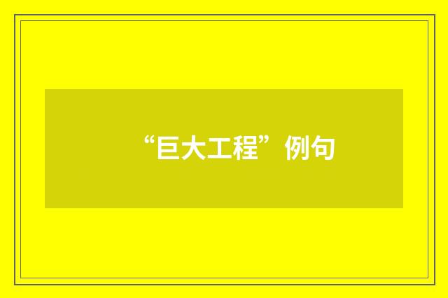 “巨大工程”例句