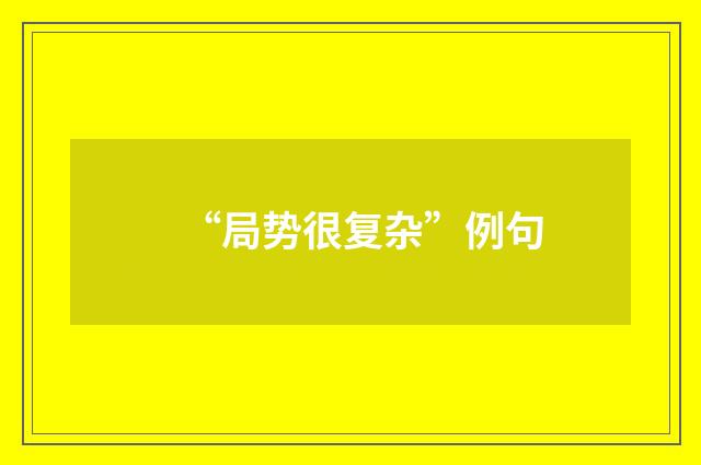 “局势很复杂”例句