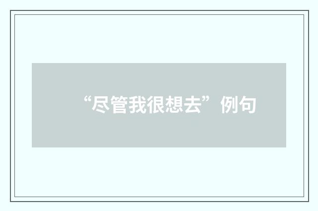 “尽管我很想去”例句