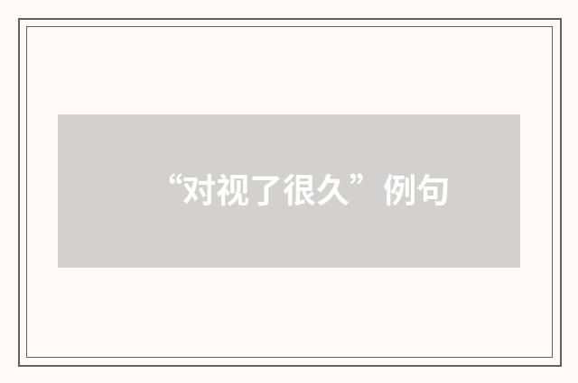 “对视了很久”例句