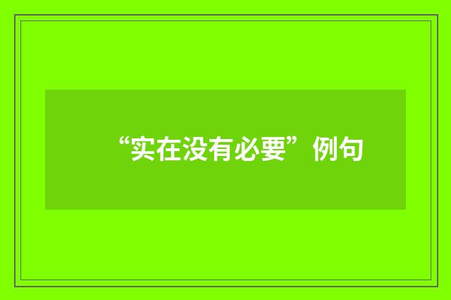 “实在没有必要”例句