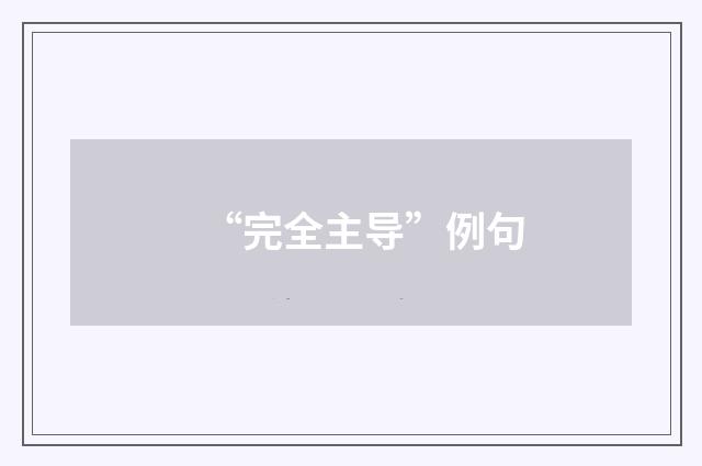 “完全主导”例句