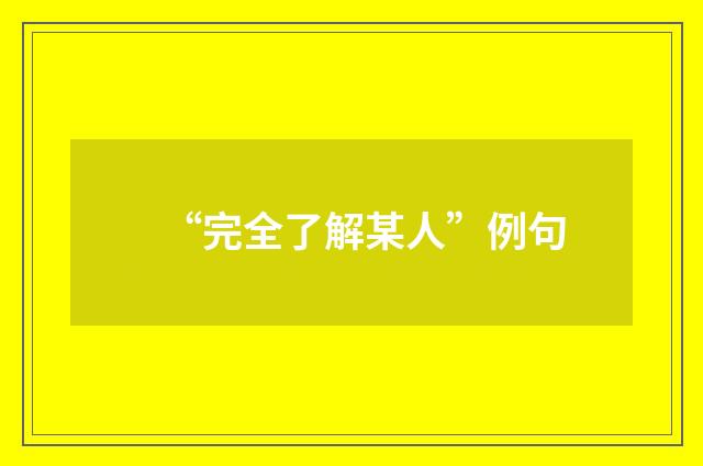 “完全了解某人”例句