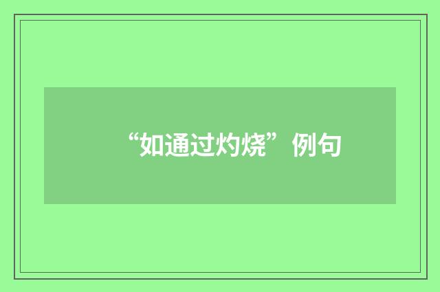 “如通过灼烧”例句