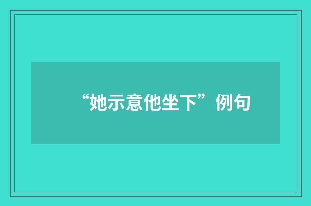 “她示意他坐下”例句