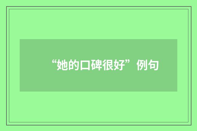 “她的口碑很好”例句