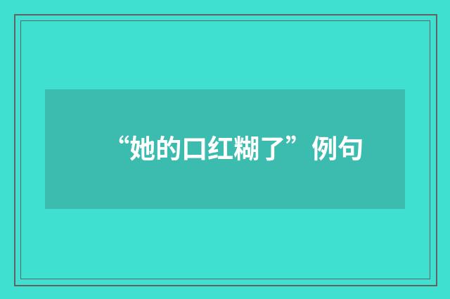 “她的口红糊了”例句