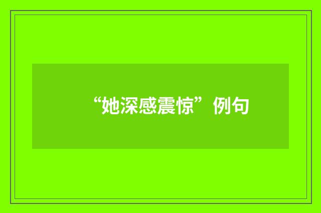 “她深感震惊”例句