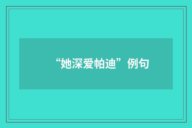 “她深爱帕迪”例句