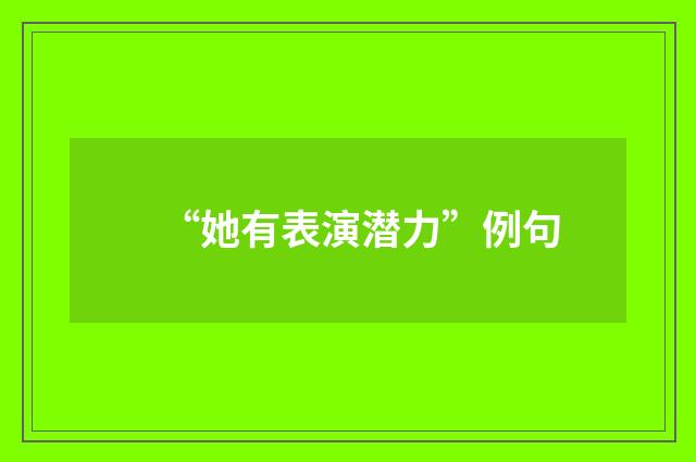 “她有表演潜力”例句