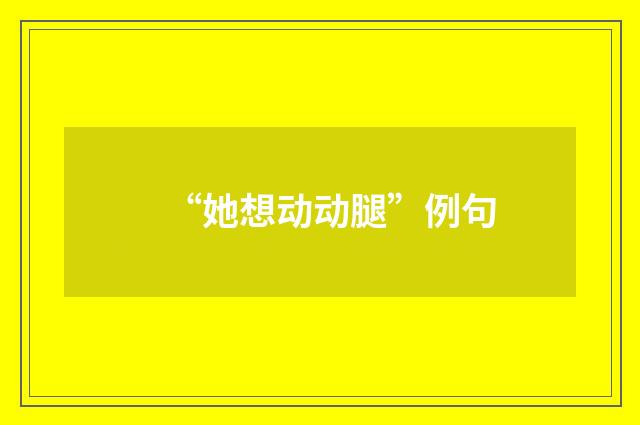 “她想动动腿”例句