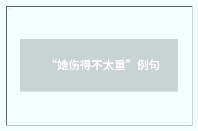 “她伤得不太重”例句